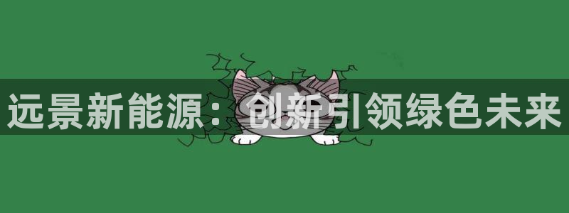 门徒娱乐咋样尼:远景新能源:创新引领绿色未来