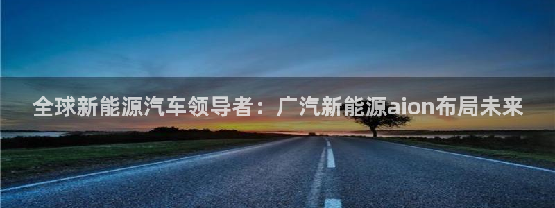 门徒娱乐是个什么软件啊:全球新能源汽车领导者:广汽新能源ai
