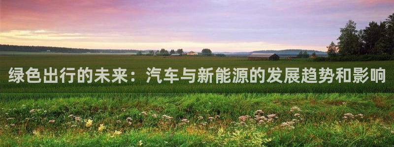 门徒娱乐怎么代理游戏的:绿色出行的未来:汽车与新能源的发展趋