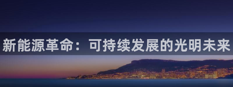 门徒娱乐注册官网:新能源革命:可持续发展的光明未来