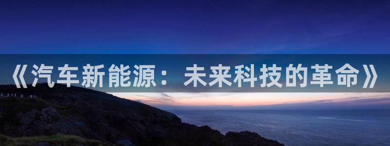 曼巴门徒娱乐圈:《汽车新能源:未来科技的革命》
