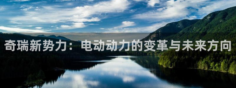 门徒娱乐382223:奇瑞新势力:电动动力的变革与未来方向