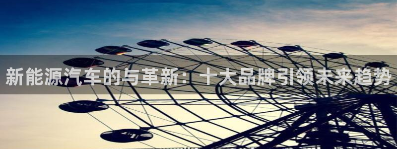 门徒娱乐下载手机版安装:新能源汽车的与革新:十大品牌引领未来