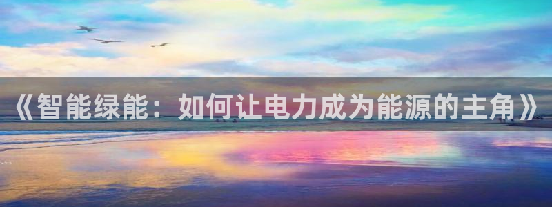 门徒娱乐天原把判官333OO:《智能绿能:如何让电力成为能源